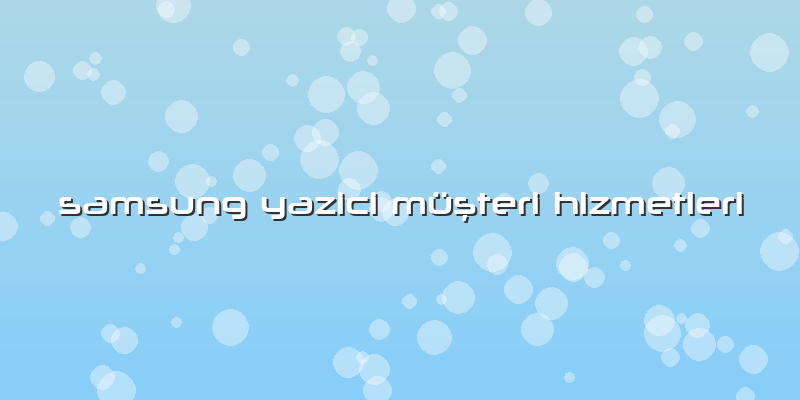 Samsung Yazici Müşteri Hizmetleri