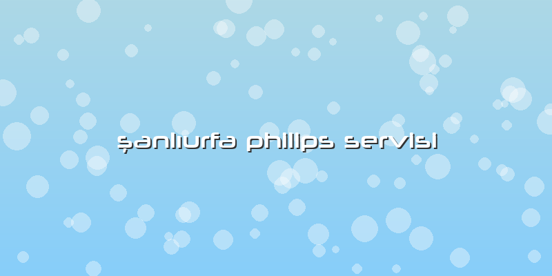 şanlıurfa Philips Servisi