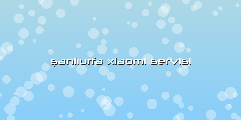 şanlıurfa Xiaomi Servisi