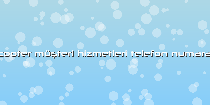 Scooter Müşteri Hizmetleri Telefon Numarası