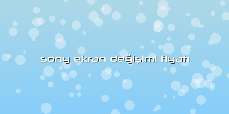 Sony Ekran Değişimi Fiyatı