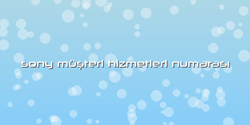 Sony MüÅŸteri Hizmetleri NumarasÄ±