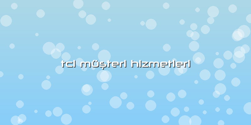 Tcl MüÅŸteri Hizmetleri
