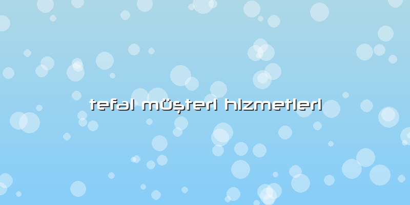 Tefal Müşteri Hizmetleri