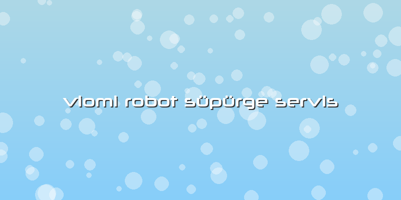 Viomi Robot Süpürge  Servis