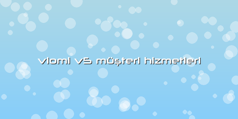 Viomi V5 Müşteri Hizmetleri