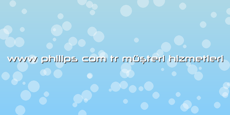 Www Philips Com Tr Müşteri Hizmetleri