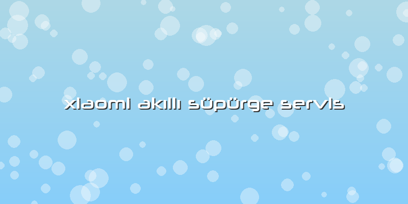Xiaomi AkÄ±llÄ± Süpürge Servis