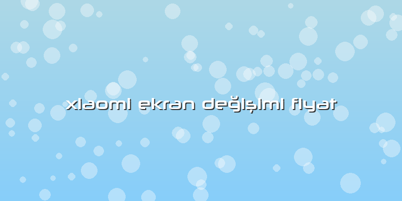 Xiaomi Ekran DeÄŸiÅŸimi Fiyat