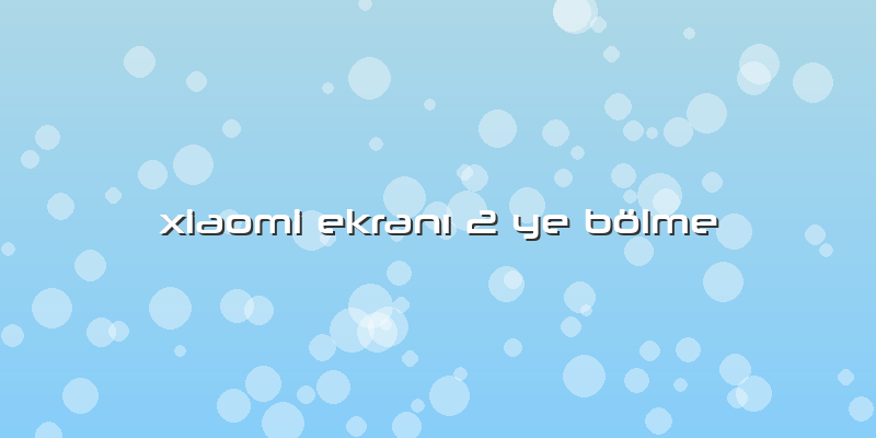 Xiaomi EkranÄ± 2 Ye Bölme