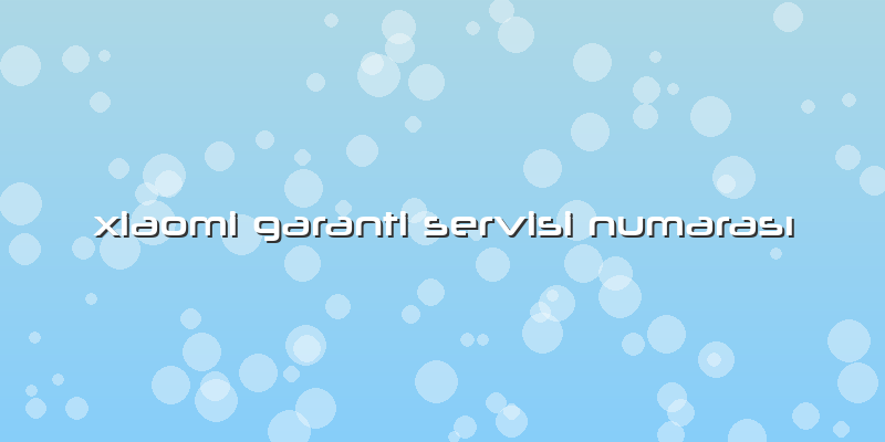 Xiaomi Garanti Servisi Numarası