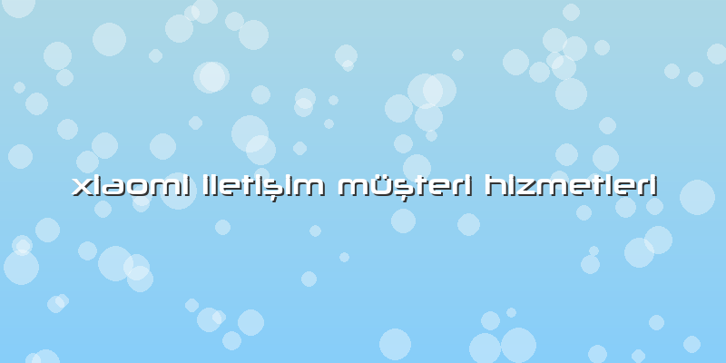 Xiaomi Iletişim Müşteri Hizmetleri