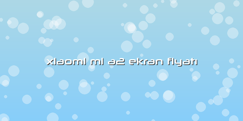 Xiaomi Mi A2 Ekran Fiyatı