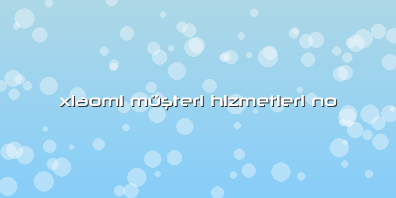 Xiaomi MüÅŸteri Hizmetleri No