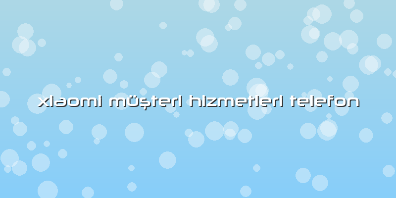 Xiaomi Müşteri Hizmetleri Telefon