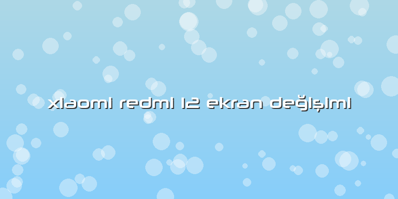 Xiaomi Redmi 12 Ekran DeÄŸiÅŸimi