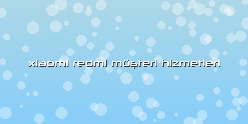 Xiaomi Redmi Müşteri Hizmetleri