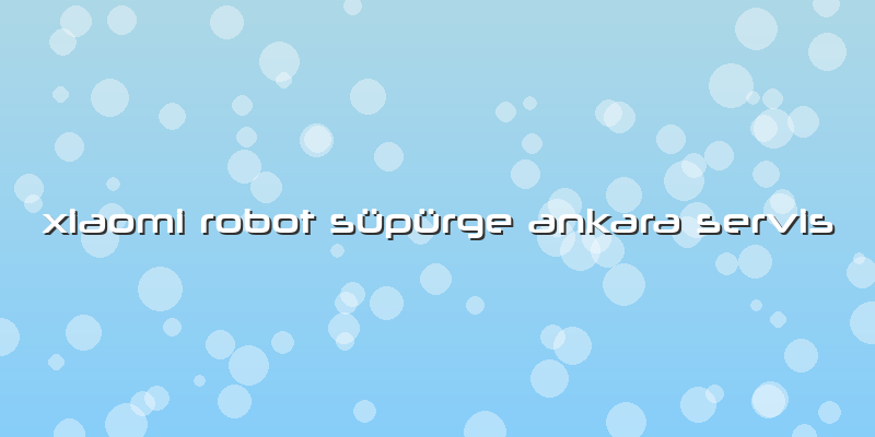 Xiaomi Robot Süpürge Ankara Servis