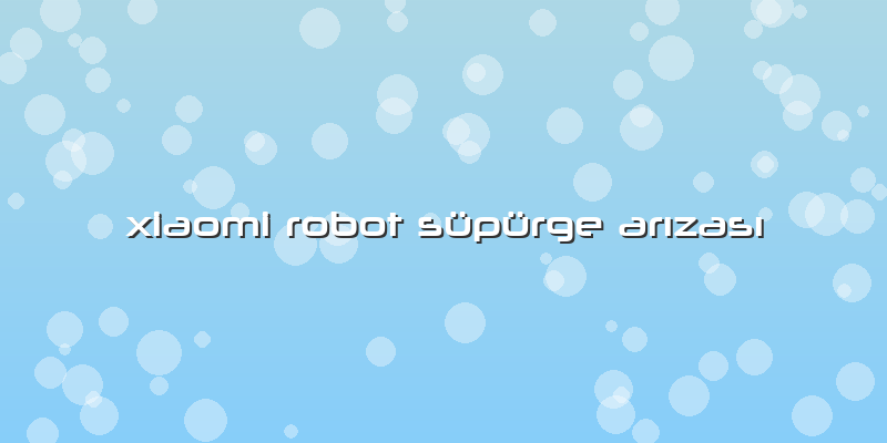 Xiaomi Robot Süpürge Arızası