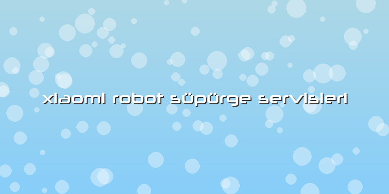 Xiaomi Robot Süpürge Servisleri