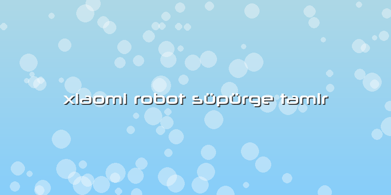 Xiaomi Robot Süpürge Tamir