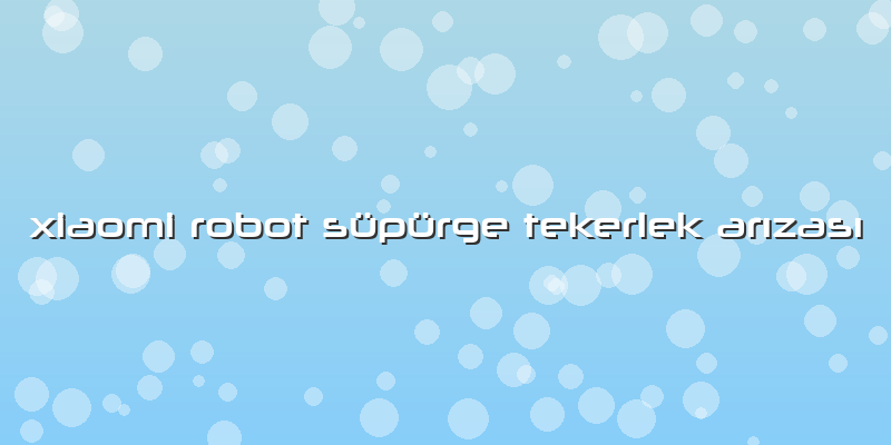 Xiaomi Robot Süpürge Tekerlek Arızası