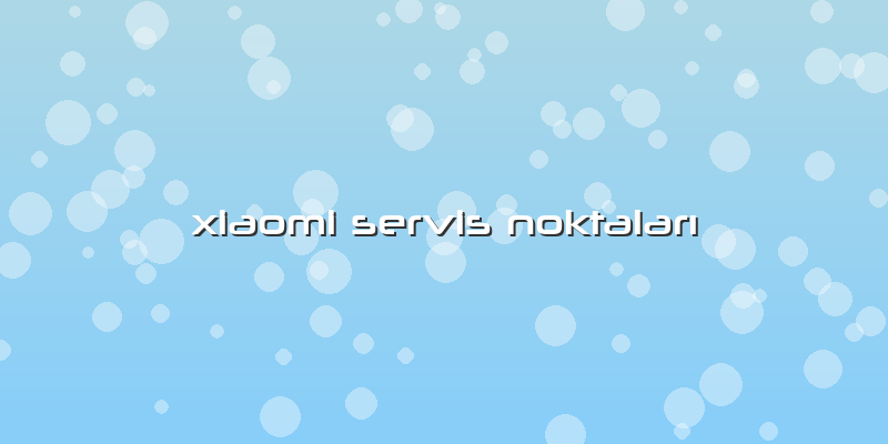 Xiaomi Servis Noktaları