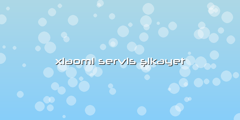Xiaomi Servis şikayet
