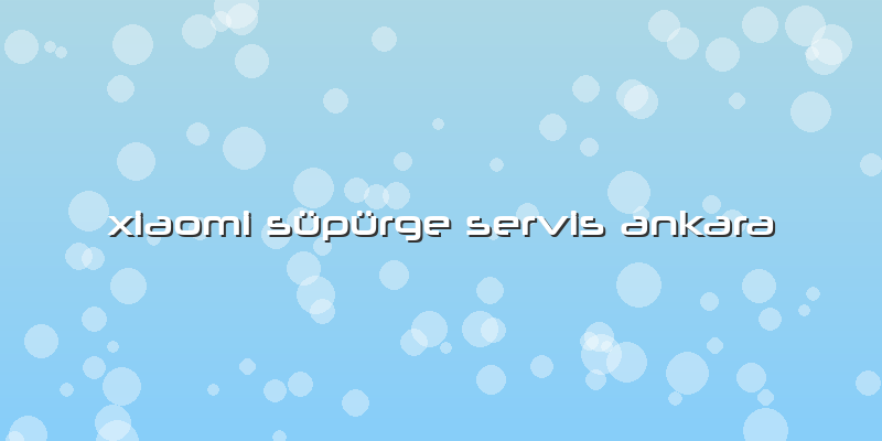 Xiaomi Süpürge Servis Ankara