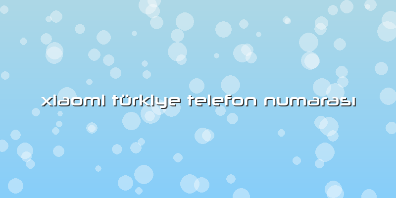 Xiaomi Türkiye Telefon NumarasÄ±