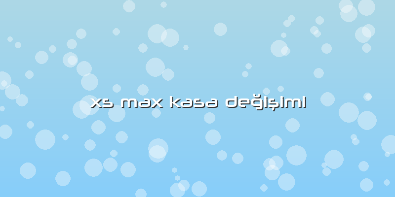 Xs Max Kasa DeÄŸiÅŸimi
