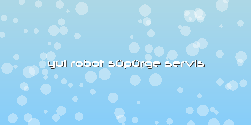 Yui Robot Süpürge Servis