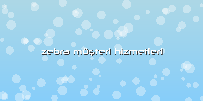 Zebra Müşteri Hizmetleri